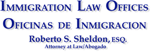 IMMIGRATION LAW OFFICES, Roberto S. Sheldon, Esq.,Attorney at Law/Abogado